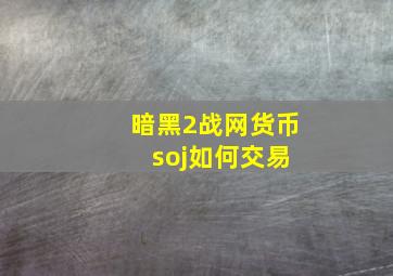 暗黑2战网货币 soj如何交易